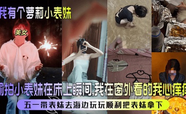 【我有个萝莉小表妹】偷拍小表妹在床上瞬间，我在窗外看的我心痒痒！五一带表妹去海边玩玩顺利把表妹拿下！