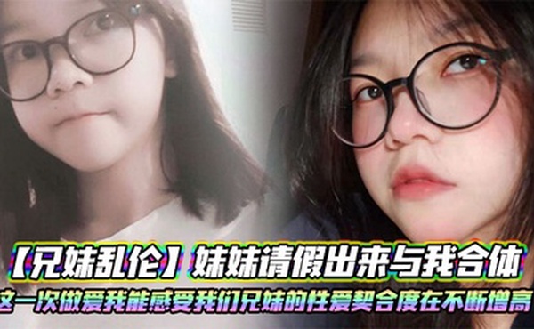【兄妹乱伦】妹妹请假出来与我合体。这一次做爱我能感受我们兄妹的性爱契合度在不断增高。妹妹的转变或许离不开我日常的调教
