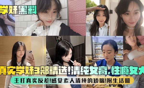 【学妹黑料】真实学妹3部精选！清纯女高，性瘾女大，主打真实反差！感觉素人清纯的娇喘！附生活照