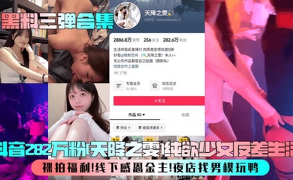 【黑料三弹合集】抖音282万粉[天降之雯]纯欲少女反差生活！裸拍福利！线下感恩金主！夜店找男模玩鸭！