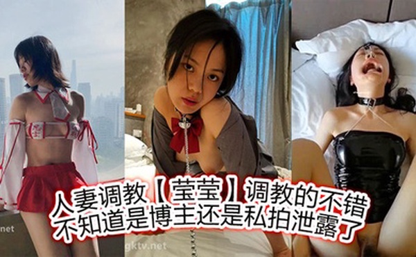 人妻调教【莹莹】调教的不错，不知道是博主，还是私拍泄露了