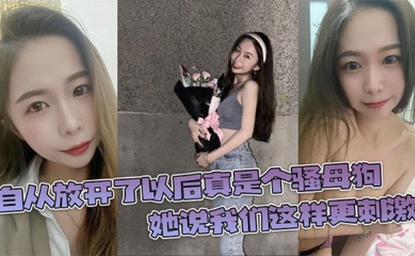 自从放开了以后真是个骚母狗，她说我们这样更刺激