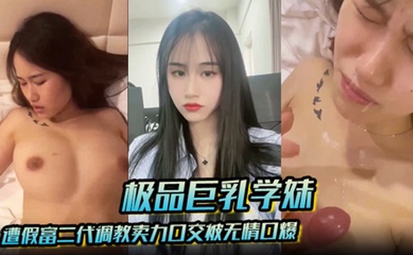 【极品巨乳学妹】遭假富二代调教卖力口交被无情口爆反差感爆棚