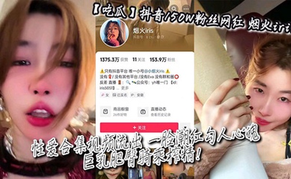 【吃瓜】抖音150W粉丝网红_烟火iris_性爱合集视频流出_一脸潮红勾人心魄_巨乳肥臀骑乘榨精！