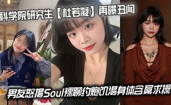 科学院研究生【杜若凝】再曝丑闻，男友怒揭Soul裸聊约炮饥渴身体含屌求操