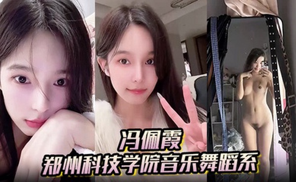 【冯佩霞】郑州科技学院音乐舞蹈系背着男友出轨约炮大量不雅照与视频流出！
