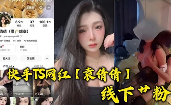 快手TS网红【袁倩倩】线下艹粉，巨乳肥臀为帅哥送逼送口还配合拍视频！