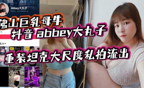 佛山巨乳母牛 抖音 abbey大丸子 重装坦克大尺度私拍流出
