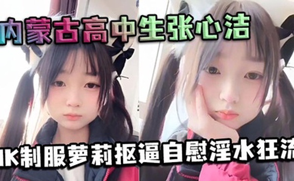 内蒙古高中生张心洁反差炸裂 JK制服萝莉抠逼自慰淫水狂流 嫩穴可爱内裤反差爆表