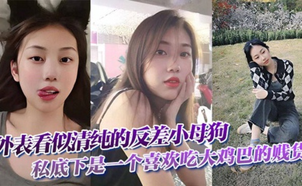 外表看似清纯的反差小母狗私底下是一个喜欢吃大鸡巴的贱货