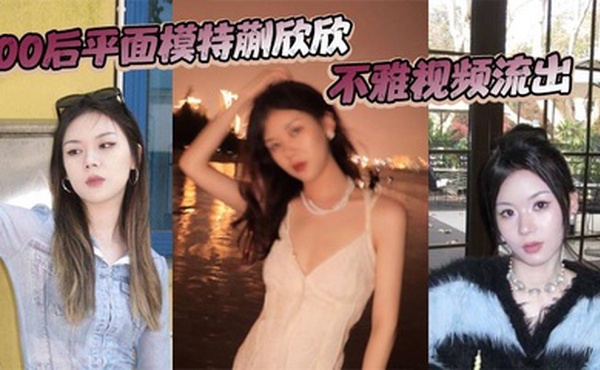 00后平面模特蒯欣欣不雅视频流出 渣男为炫耀全网曝光疯传