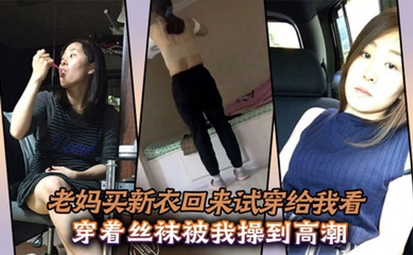 【母子乱伦】老妈买新衣回来试穿给我看，穿着丝袜被我操到高潮