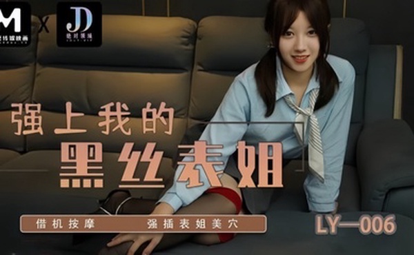 【苏宁儿】LY006 强上我的黑丝表姐 借机按摩强插表姐美穴