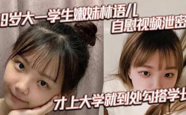 19岁大一学生嫩妹林语儿自慰视频泄密 才上大学就到处勾搭学长