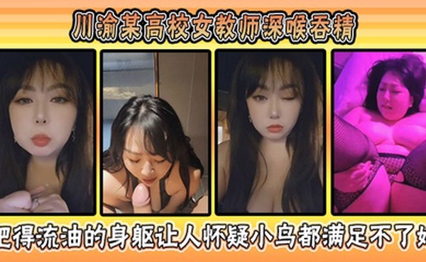 川渝某高校女教师深喉吞精肥得流油的身躯让人怀疑小鸟都满足不了她