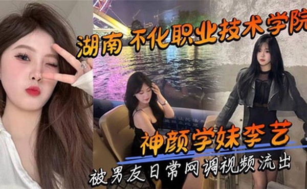 湖南怀化职业技术学院神颜学妹李艺 被男友日常网调视频流出