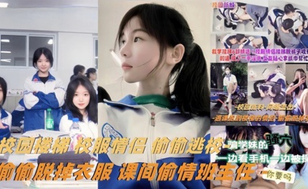 【教学楼梯精选】校服情侣偷偷逃校偷偷脱掉衣服课间偷情班主任