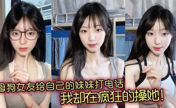 母狗女友给自己的妹妹打电话，我却在疯狂的操她！