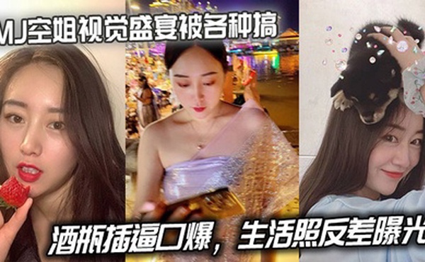 MJ空姐视觉盛宴被各种搞，酒瓶插逼口爆，生活照反差曝光