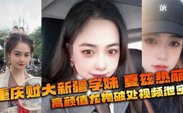 重庆财大新疆学妹 夏兹热丽 高颜值尤物破处视频泄密 美鲍嫩奶全网疯传