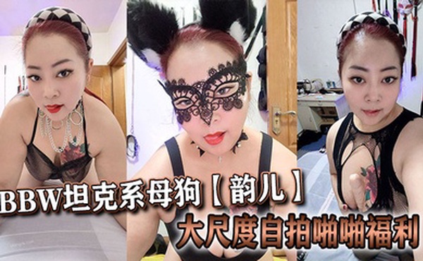 推特40岁BBW坦克系母狗【韵儿】大尺度自拍啪啪福利