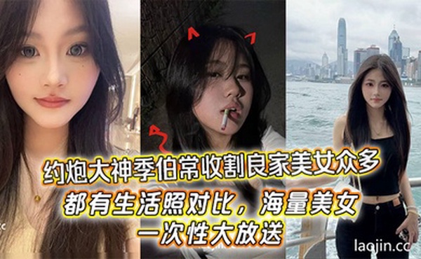 约炮大神季伯常收割良家美女众多，都有生活照对比，海量美女，一次性大放送