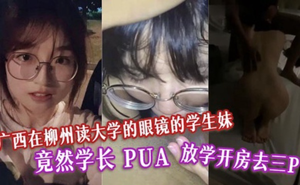 广西在柳州读大学的眼镜的学生妹 竟然学长 PUA 放学开房去三P。表面清纯的母狗！