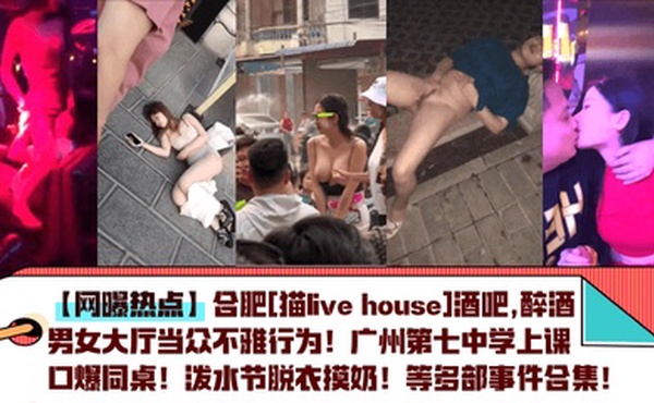 【网曝热点】合肥[猫live house]酒吧,醉酒男女大厅当众不雅行为！广州第七中学上课口爆同桌！泼水节脱衣摸奶！等多部事件合集！