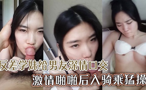 颜值超高清纯反差学妹给男友深情口交激情啪啪后入骑乘猛操