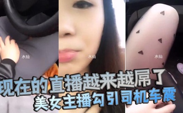 现在的直播越来越屌了貌美女主播勾引司机车震你是不是小姐不要钱不干你会不会玩仙人跳