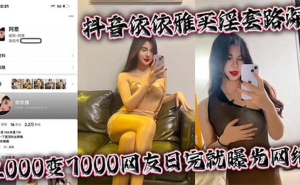 抖音依依雅买淫套路深 2000变7000网友日完就曝光网络