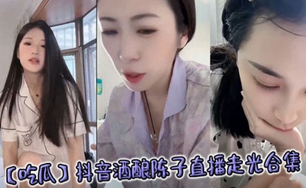 【吃瓜】抖音酒酿陈子直播走光合集