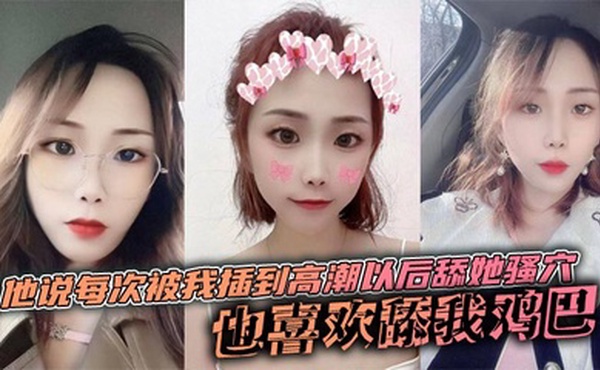 他说每次被我插到高潮以后舔她骚穴，也喜欢舔我鸡巴，说喜欢鸡巴上面有淡淡的味道