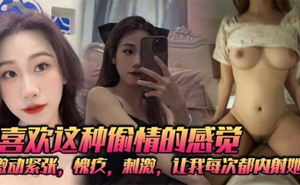 喜欢这种偷情的感觉，激动紧张，愧疚，刺激，让我每次都内射她！