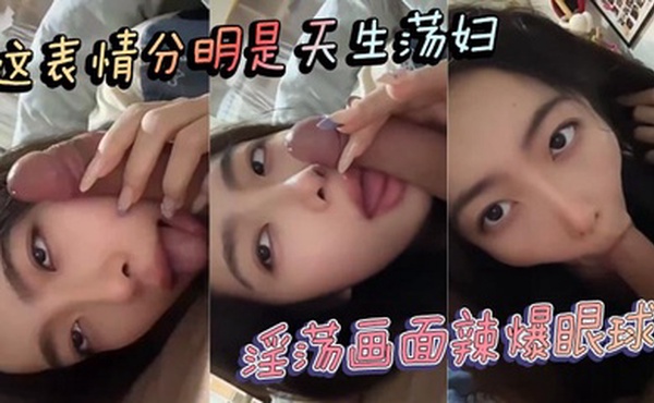 这表情分明是天生荡妇 淫荡画面辣爆眼球