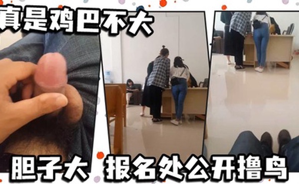 真是鸡巴不大 胆子大 报名处公开撸鸟 真他妈刺激