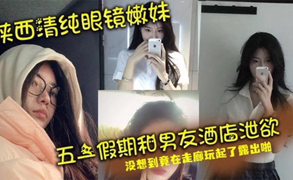 陕西清纯眼镜嫩妹 五一假期和男友酒店泄欲 没想到竟在走廊玩起了露出啪