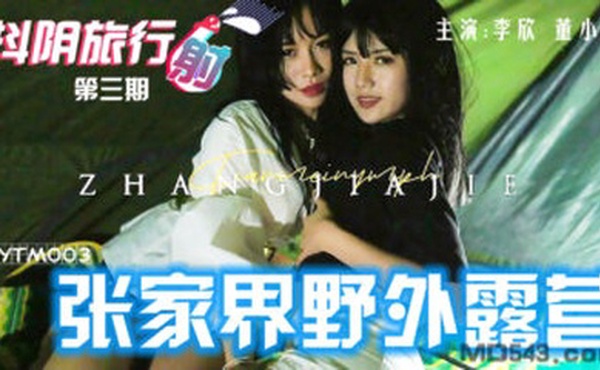 国产AV 抖阴 DYTM003 抖阴旅行射 第3期 张家界野外露营 李欣 董小宛