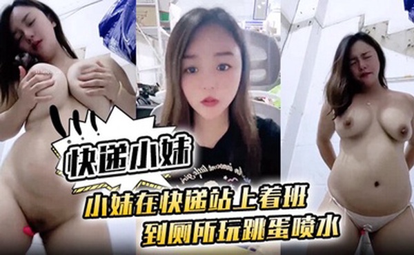 [快递小妹】小妹在快递站上着班 到厕所玩跳蛋喷水~