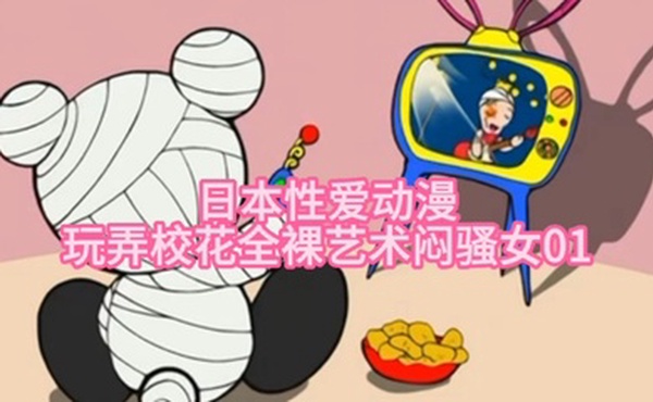 【日本性爱动漫】玩弄校花全裸艺术闷骚女01