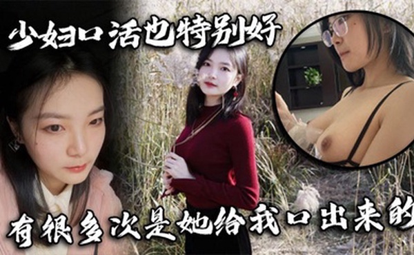 少妇口活也特别好，有很多次是她给我口出来的