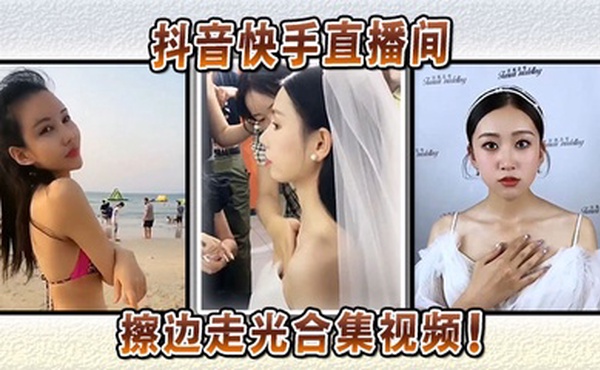 抖音快手直播间擦边走光合集视频！