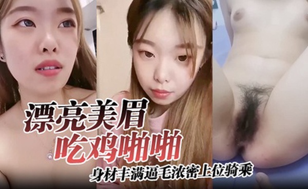 【漂亮美眉吃鸡啪啪】身材丰满逼毛浓密上位骑乘无套输出可惜大哥不耐操没几分钟就内射了
