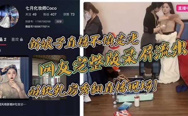 新娘子直播不慎走光，网友完整版录屏流出，酥软乳房秀翻直播现场！