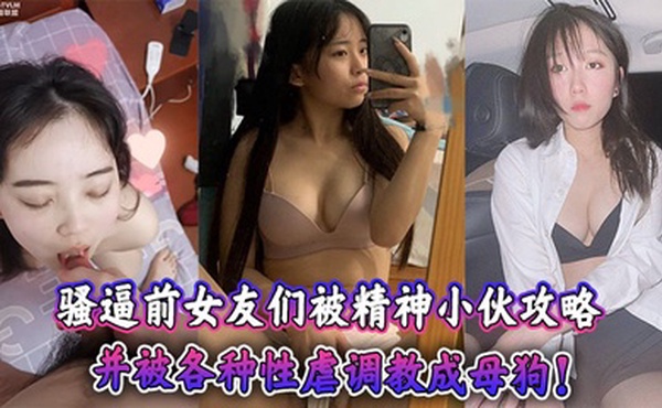 骚逼前女友们被精神小伙攻略，并被各种性虐调教成母狗！