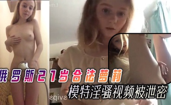 俄罗斯21岁合法萝莉【Linalilis】逆天的巅峰颜值很有名的模特淫骚视频被泄密