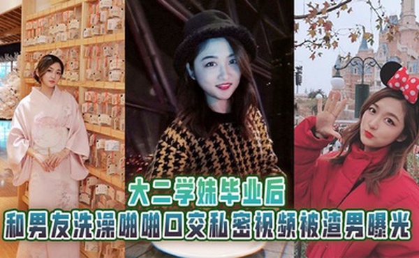 大二学妹毕业后，和男友洗澡啪啪口交私密视频被渣男曝光