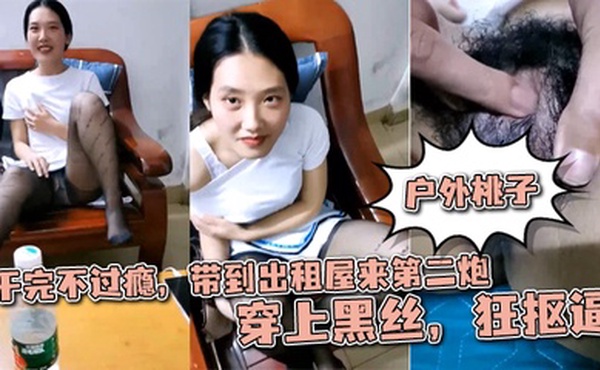 牛逼了，半夜驱车学校门口操逼【户外桃子】干完不过瘾，带到出租屋来第二炮，穿上黑丝，狂抠逼