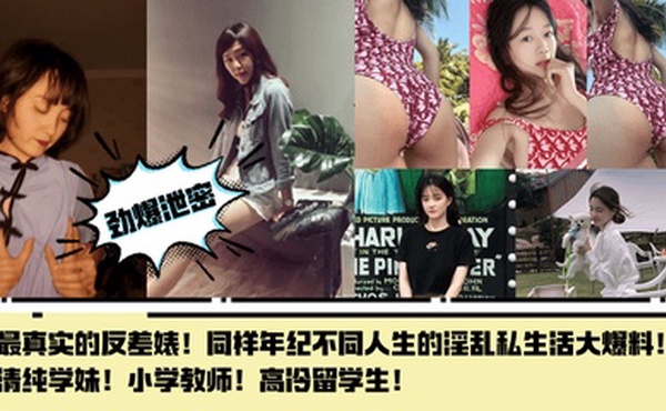 【劲爆泄密】最真实的反差婊！同样年纪不同人生的淫乱私生活大爆料！清纯学妹！小学教师！高冷留学生！