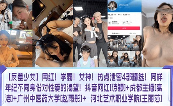 【反差少女】网红！学霸！女神！热点泄密4部精选！同样年纪不同身份对性爱的渴望！抖音网红[诗颖] 成都主播[高洁] 广州中医药大学[赵雨彤]  河北艺术职业学院[王丽莎]